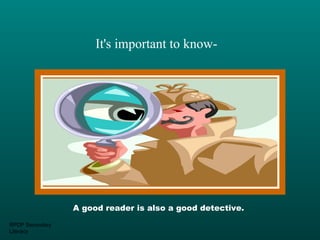 It's important to know-




                 A good reader is also a good detective.

RPDP Secondary
Literacy
 