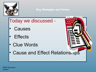 Key Stategies and Terms




       Today we discussed -
       • Causes
       • Effects
       • Clue Words
       • Cause and Effect Relationships

RPDP Secondary
Literacy
 