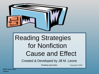 Reading Strategies
               for Nonfiction
               Cause and Effect
                 Created & Developed by Jill M. Leone
                             Reading Specialist   Copyright © 2007

RPDP Secondary
Literacy
 