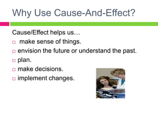 Why Use Cause-And-Effect?Cause/Effect helps us… make sense of things.envision the future or understand the past.plan.make decisions.implement changes.