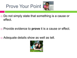 Prove Your PointDo not simply state that something is a cause or effect.Provide evidence to prove it is a cause or effect.Adequate details show as well as tell.