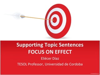 Supporting Topic Sentences FOCUS ON EFFECT Eliécer Díaz TESOL Professor, Universidad de Cordoba 
