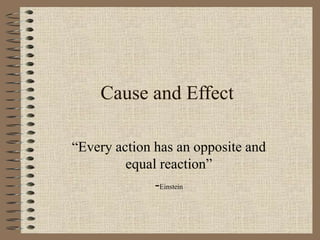 Cause and Effect
“Every action has an opposite and
equal reaction”
-Einstein
 