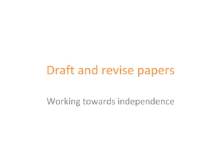 Draft and revise papers Working towards independence 