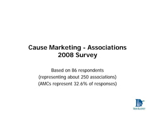 Cause Marketing - Associations
        2008 Survey

        Based on 86 respondents
  (representing about 250 associations)
  (AMCs represent 32.6% of responses)
 