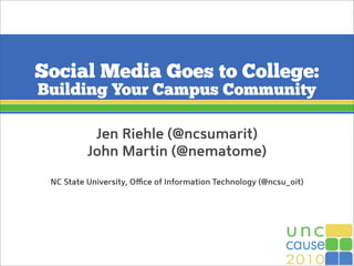 Social Media Goes to College:
Building Your Campus Community
Jen Riehle (@ncsumarit)
John Martin (@nematome)
NC State University, Oﬃce of Information Technology (@ncsu_oit)
 