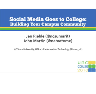 Social Media Goes to College:
Building Your Campus Community
Jen Riehle (@ncsumarit)
John Martin (@nematome)
NC State University, Oﬃce of Information Technology (@ncsu_oit)
 