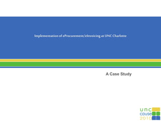 ImplementationofeProcurement/eInvoicing at UNCCharlotte
A Case Study
 
