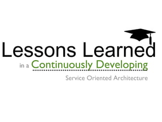 Lessons Learned
in a

Continuously Developing

Service Oriented Architecture

 