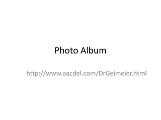 Photo Album
http://www.aacdel.com/DrGeimeier.html
 