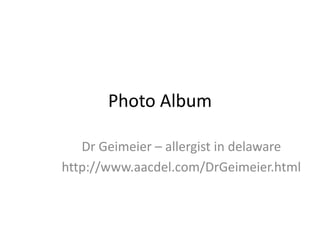 Photo Album
Dr Geimeier – allergist in delaware
http://www.aacdel.com/DrGeimeier.html
 