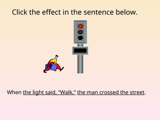 Click the effect in the sentence below.
When the light said, “Walk,” the man crossed the street.
 