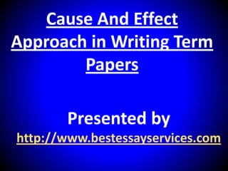 Cause And Effect
Approach in Writing Term
        Papers

       Presented by
http://www.bestessayservices.com
 
