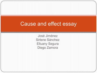 José Jiménez,[object Object],Sirlene Sánchez,[object Object],Elluany Segura,[object Object],Diego Zamora,[object Object],Cause and effect essay,[object Object]
