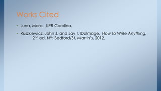 • Luna, Mara. UPR Carolina.
• Ruszkiewicz, John J. and Jay T. Dolmage. How to Write Anything,
2nd ed. NY: Bedford/St. Martin’s, 2012.
Works Cited
 