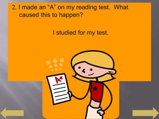 2. I made an “A” on my reading test. What
caused this to happen?
I studied for my test.
 