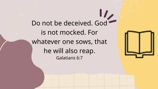 Do not be deceived. God
is not mocked. For
whatever one sows, that
he will also reap.
Galatians 6:7
 