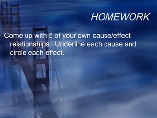 HOMEWORK
Come up with 5 of your own cause/effect
relationships. Underline each cause and
circle each effect.
 
