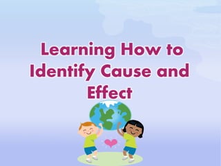 Learning How to
Identify Cause and
Effect
 