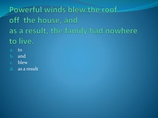 a. to
b. and
c. blew
d. as a result