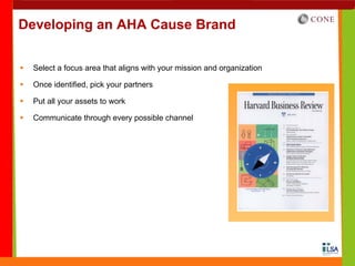 Developing an AHA Cause Brand


 Select a focus area that aligns with your mission and organization

 Once identified, pick your partners

 Put all your assets to work

 Communicate through every possible channel
 