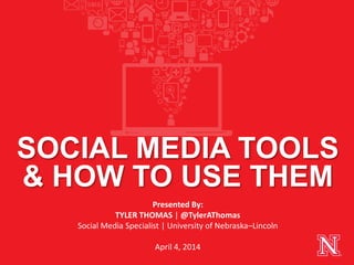 Presented By:
TYLER THOMAS | @TylerAThomas
Social Media Specialist | University of Nebraska–Lincoln
April 4, 2014
SOCIAL MEDIA TOOLS
& HOW TO USE THEM
 