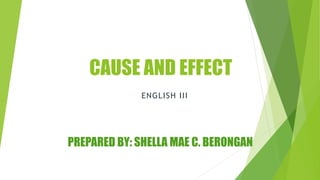 CAUSE AND EFFECT
PREPARED BY: SHELLA MAE C. BERONGAN
ENGLISH III
 