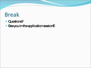 Break Questions? See you in the application session… 