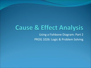 Using a Fishbone Diagram: Part 2 PROG 1026: Logic & Problem Solving 