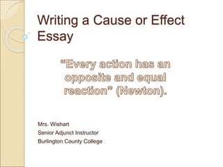 Writing a Cause or Effect
Essay
Mrs. Wishart
Senior Adjunct Instructor
Burlington County College
 