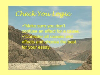 Check You Logic
Make sure you don’t
confuse an effect for a cause.
Consider all causes and
effects and choose the best
for your essay.
 