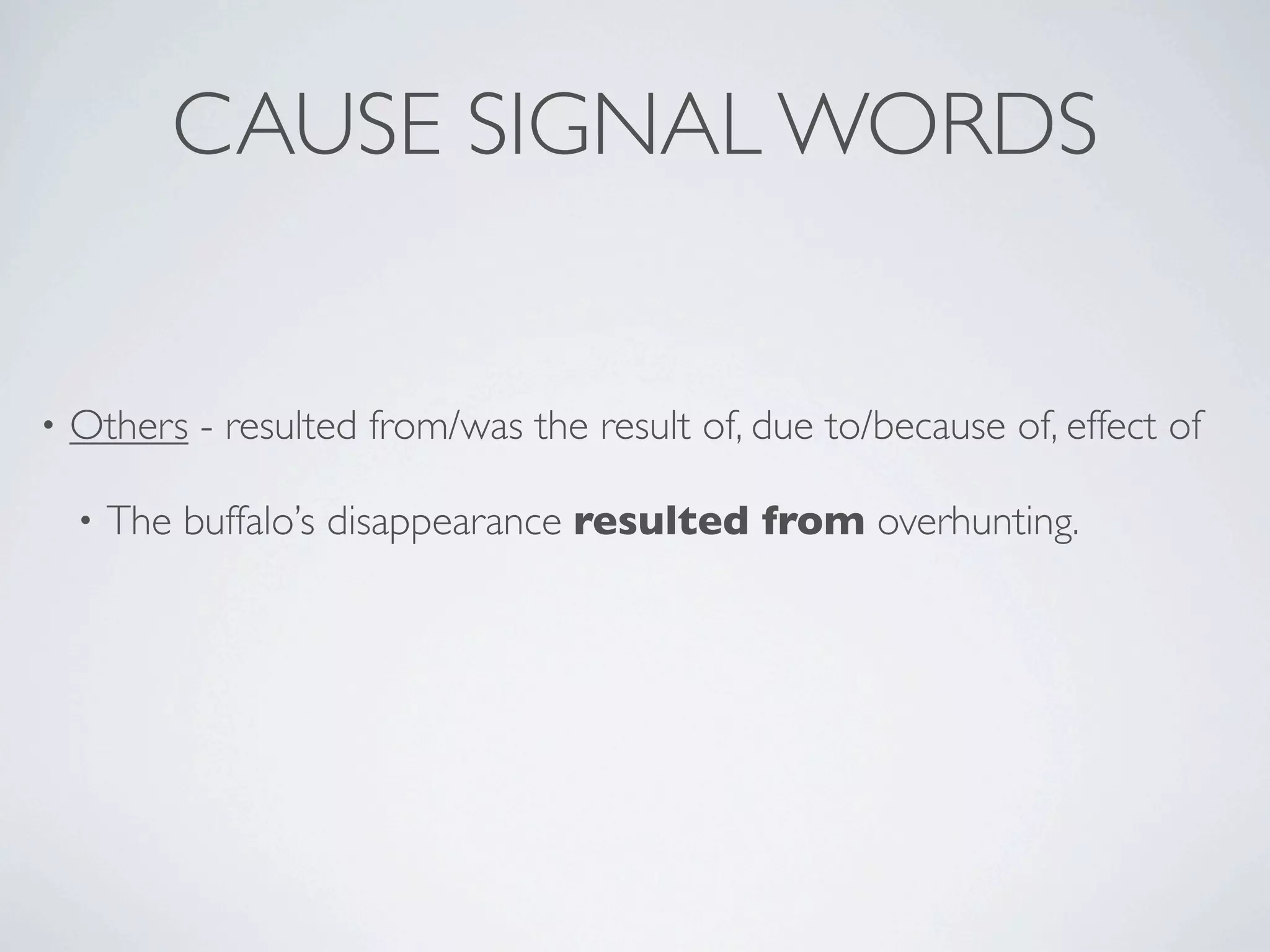 CAUSE SIGNAL WORDS


•   Others - resulted from/was the result of, due to/because of, effect of

    •   The buffalo’s disappearance resulted from overhunting.
 