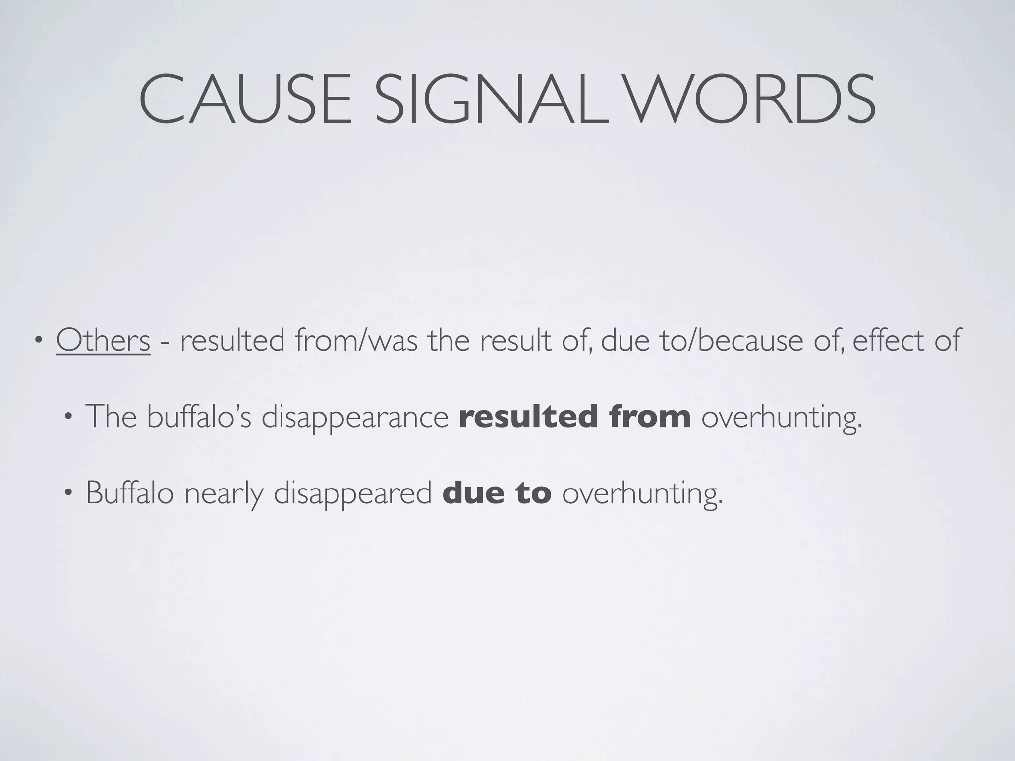 CAUSE SIGNAL WORDS


•   Others - resulted from/was the result of, due to/because of, effect of

    •   The buffalo’s disappearance resulted from overhunting.

    •   Buffalo nearly disappeared due to overhunting.
 