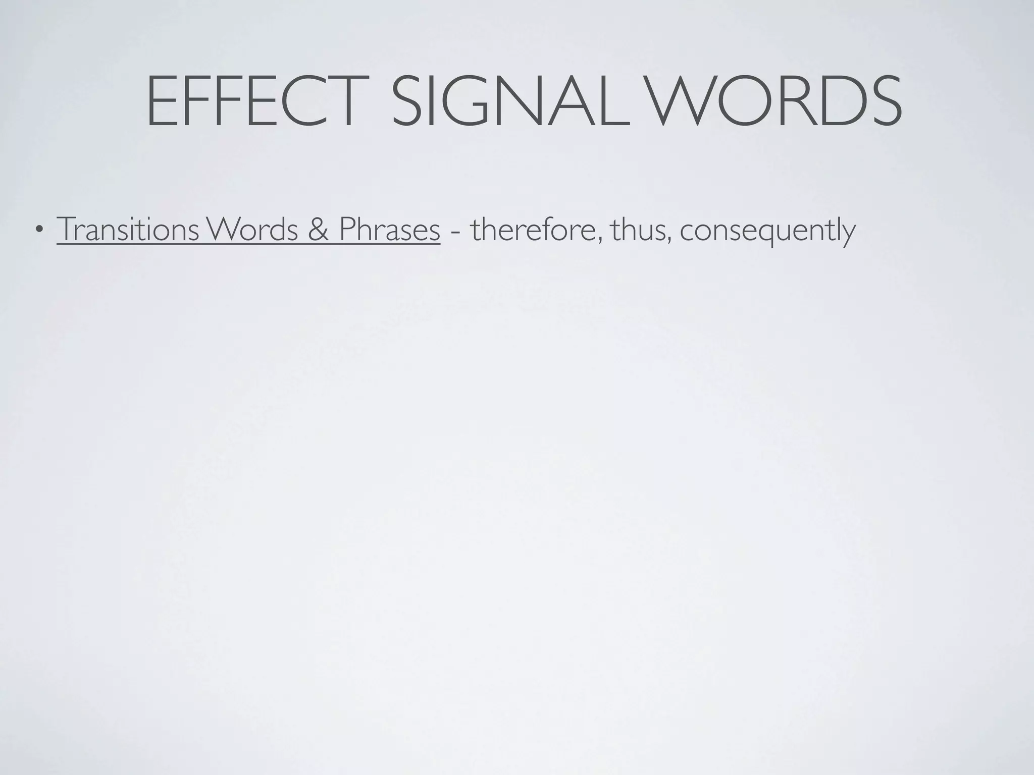 EFFECT SIGNAL WORDS
•   Transitions Words & Phrases - therefore, thus, consequently
 