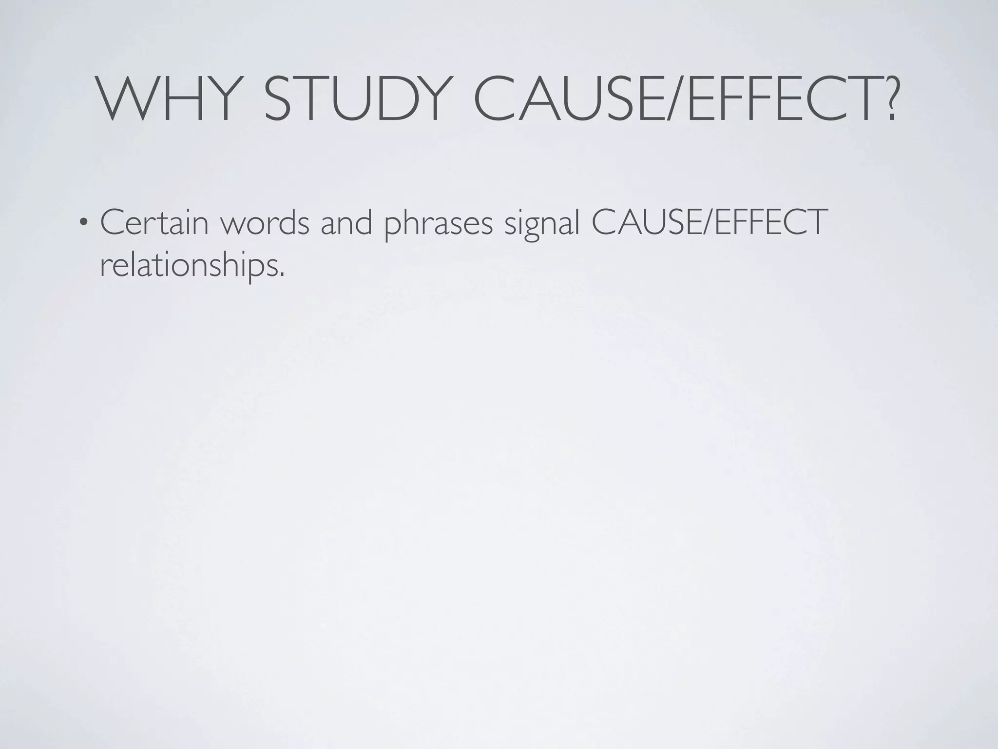 WHY STUDY CAUSE/EFFECT?
• Certain words and phrases signal CAUSE/EFFECT
 relationships.
 
