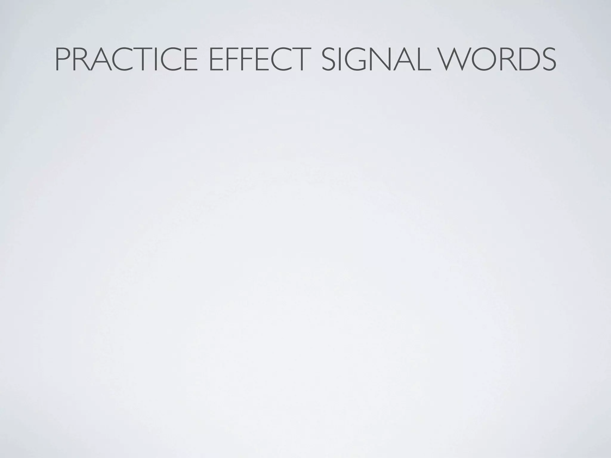 PRACTICE EFFECT SIGNAL WORDS
 