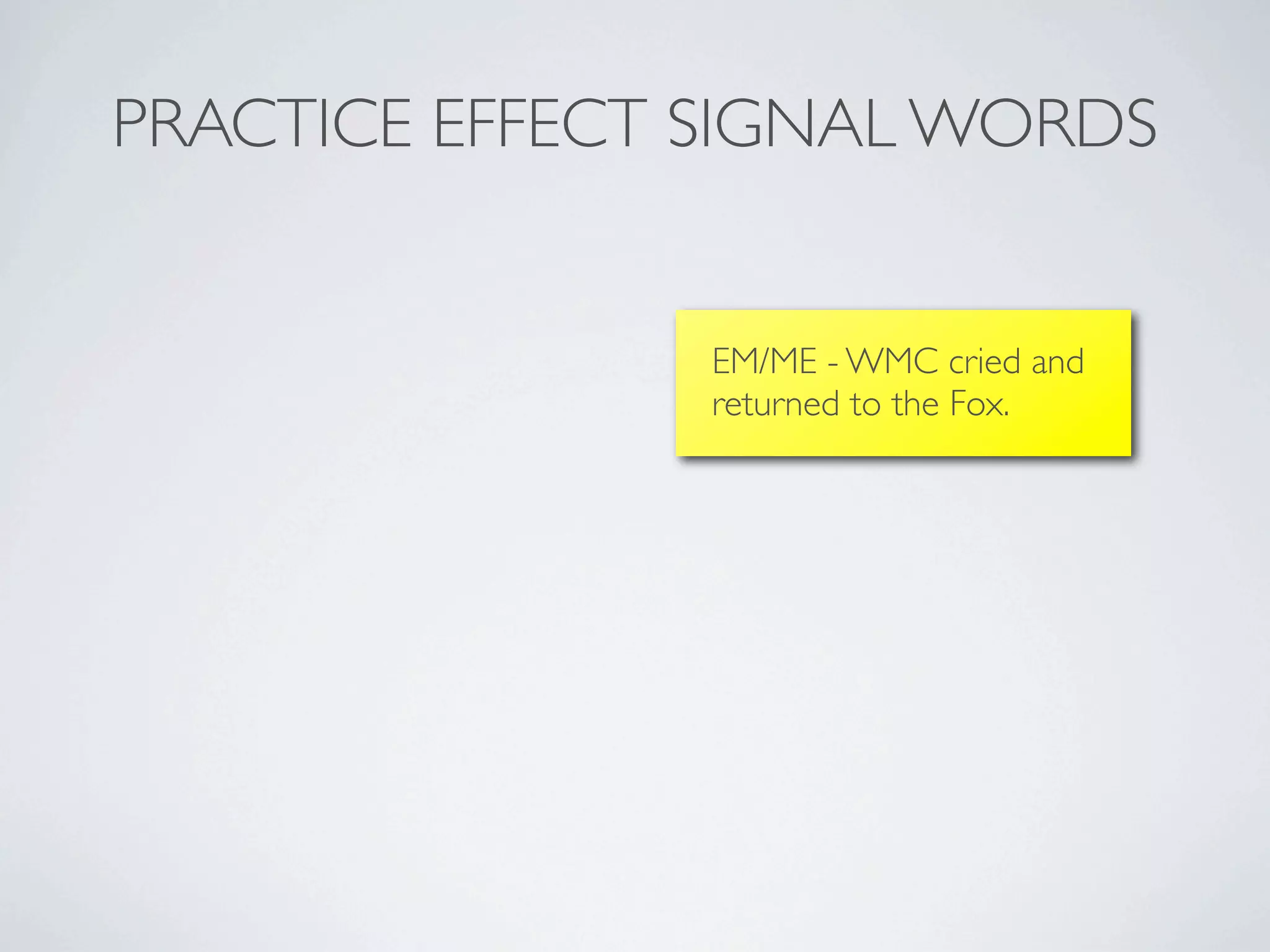 PRACTICE EFFECT SIGNAL WORDS


                EM/ME - WMC cried and
                returned to the Fox.
 