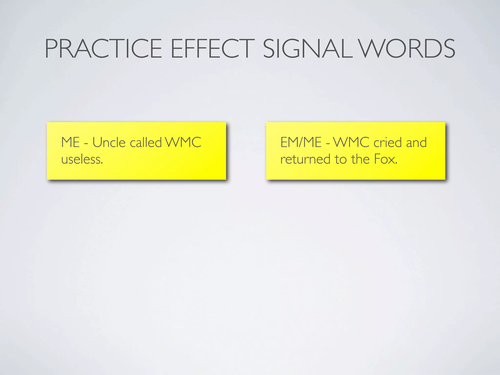 PRACTICE EFFECT SIGNAL WORDS


 ME - Uncle called WMC   EM/ME - WMC cried and
 useless.                returned to the Fox.
 