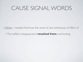 CAUSE SIGNAL WORDS


•   Others - resulted from/was the result of, due to/because of, effect of

    •   The buffalo’s disappearance resulted from overhunting.
 