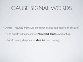 CAUSE SIGNAL WORDS


•   Others - resulted from/was the result of, due to/because of, effect of

    •   The buffalo’s disappearance resulted from overhunting.

    •   Buffalo nearly disappeared due to overhunting.
 