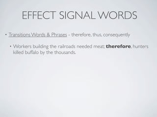 EFFECT SIGNAL WORDS
•   Transitions Words & Phrases - therefore, thus, consequently

    •   Workers building the railroads needed meat; therefore, hunters
        killed buffalo by the thousands.
 