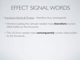 EFFECT SIGNAL WORDS
•   Transitions Words & Phrases - therefore, thus, consequently

    •   Workers building the railroads needed meat; therefore, hunters
        killed buffalo by the thousands.

    •   The US Army needed meat; consequently, hunters killed buffalo
        by the thousands.
 