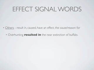 EFFECT SIGNAL WORDS

•   Others - result in, caused, have an effect, the cause/reason for

    •   Overhunting resulted in the near extinction of buffalo.
 