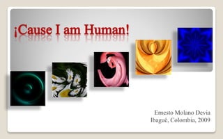 ¡Cause I am Human!




                       Ernesto Molano Devia
                     Ibagué, Colombia, 2009
 