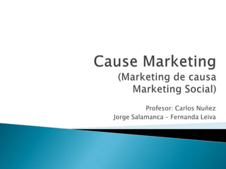 Cause Marketing(Marketing de causaMarketing Social) Profesor: Carlos Nuñez Jorge Salamanca – Fernanda Leiva 