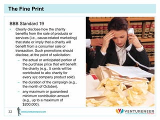 The Fine Print

BBB Standard 19
•    Clearly disclose how the charity
     benefits from the sale of products or
     serv...
