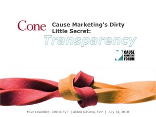 Cause Marketing's Dirty  Little Secret: Transparency Mike Lawrence, CRO & EVP  | Alison DaSilva, EVP  |  July 14, 2010 