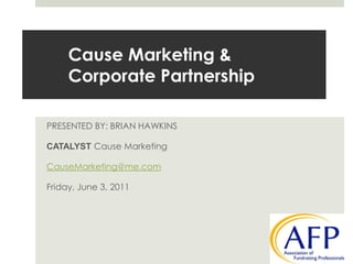 Cause Marketing & Corporate Partnership  PRESENTED BY: BRIAN HAWKINS CATALYSTCause Marketing CauseMarketing@me.com Friday, June 3, 2011  