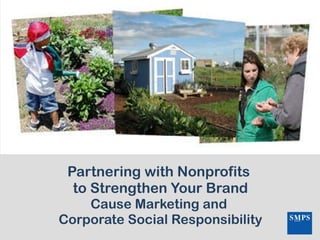 Partnering with Nonprofits  to Strengthen Your Brand Cause Marketing and  Corporate Social Responsibility 