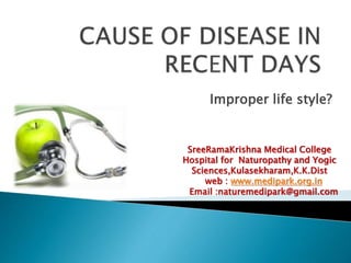 Improper life style?
SreeRamaKrishna Medical College
Hospital for Naturopathy and Yogic
Sciences,Kulasekharam,K.K.Dist
web : www.medipark.org.in
Email :naturemedipark@gmail.com
 